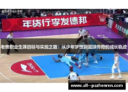老詹职业生涯目标与实现之路：从少年梦想到篮球传奇的成长轨迹
