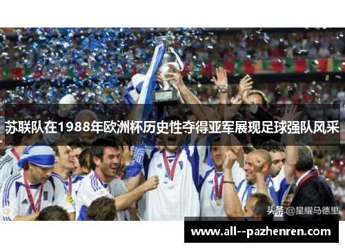 苏联队在1988年欧洲杯历史性夺得亚军展现足球强队风采 苏联队在1988年欧洲杯历史性夺得亚军展现足球强队风采