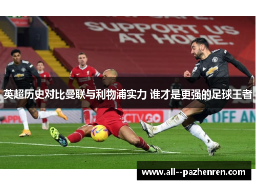 英超历史对比曼联与利物浦实力 谁才是更强的足球王者