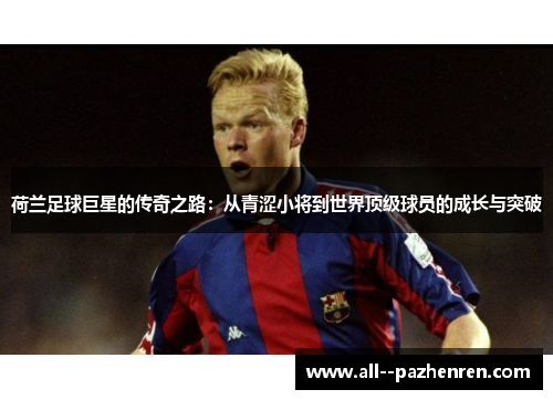 荷兰足球巨星的传奇之路：从青涩小将到世界顶级球员的成长与突破