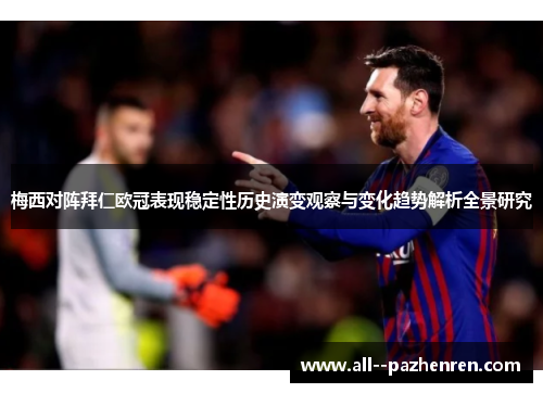 梅西对阵拜仁欧冠表现稳定性历史演变观察与变化趋势解析全景研究