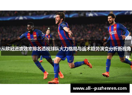 从欧冠进攻效率排名透视球队火力格局与战术趋势演变分析新视角