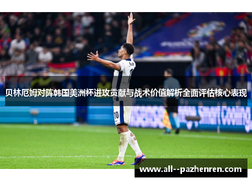 贝林厄姆对阵韩国美洲杯进攻贡献与战术价值解析全面评估核心表现 贝林厄姆对阵韩国美洲杯进攻贡献与战术价值解析全面评估核心表现