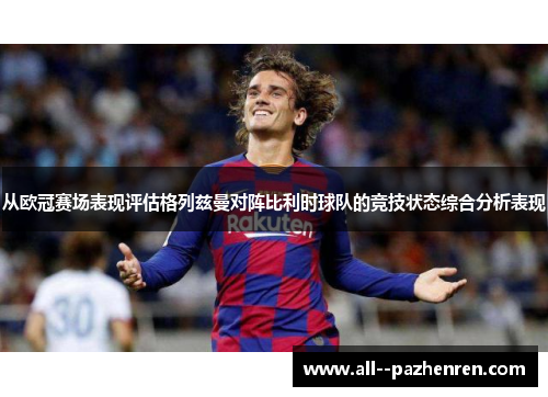 从欧冠赛场表现评估格列兹曼对阵比利时球队的竞技状态综合分析表现