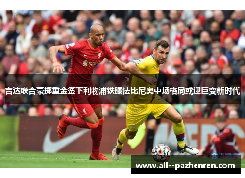 吉达联合豪掷重金签下利物浦铁腰法比尼奥中场格局或迎巨变新时代