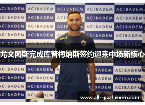 尤文图斯完成库普梅纳斯签约迎来中场新核心 尤文图斯完成库普梅纳斯签约迎来中场新核心