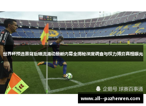 世界杯预选赛背后暗流涌动最新内幕全揭秘深度调查与权力博弈真相曝光 世界杯预选赛背后暗流涌动最新内幕全揭秘深度调查与权力博弈真相曝光