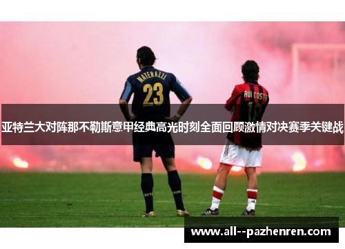 亚特兰大对阵那不勒斯意甲经典高光时刻全面回顾激情对决赛季关键战