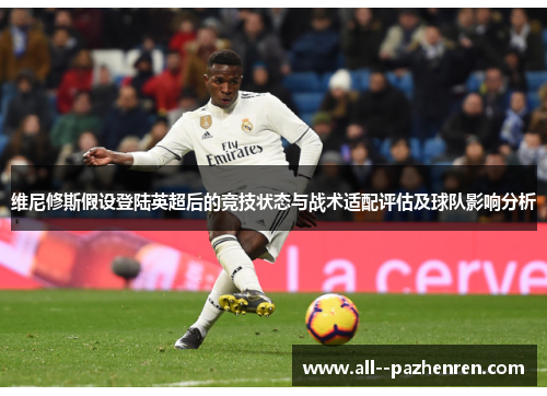 维尼修斯假设登陆英超后的竞技状态与战术适配评估及球队影响分析 维尼修斯假设登陆英超后的竞技状态与战术适配评估及球队影响分析